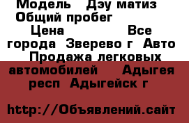  › Модель ­ Дэу матиз › Общий пробег ­ 60 000 › Цена ­ 110 000 - Все города, Зверево г. Авто » Продажа легковых автомобилей   . Адыгея респ.,Адыгейск г.